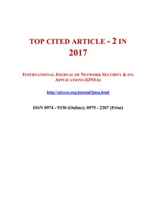 TOP CITED ARTICLE - 2 IN
2017
INTERNATIONAL JOURNAL OF NETWORK SECURITY & ITS
APPLICATIONS (IJNSA)
http://airccse.org/journal/ijnsa.html
ISSN 0974 - 9330 (Online); 0975 - 2307 (Print)
 