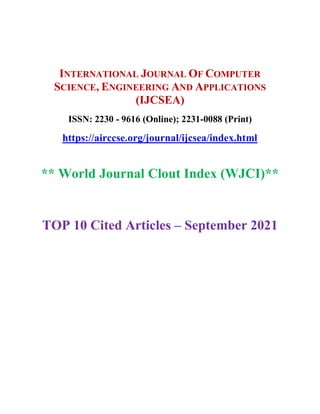 INTERNATIONAL JOURNAL OF COMPUTER
SCIENCE, ENGINEERING AND APPLICATIONS
(IJCSEA)
ISSN: 2230 - 9616 (Online); 2231-0088 (Print)
https://airccse.org/journal/ijcsea/index.html
** World Journal Clout Index (WJCI)**
TOP 10 Cited Articles – September 2021
 
