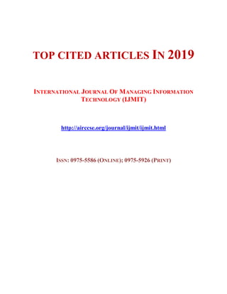 TOP CITED ARTICLES IN 2019
INTERNATIONAL JOURNAL OF MANAGING INFORMATION
TECHNOLOGY (IJMIT)
http://airccse.org/journal/ijmit/ijmit.html
ISSN: 0975-5586 (ONLINE); 0975-5926 (PRINT)
 