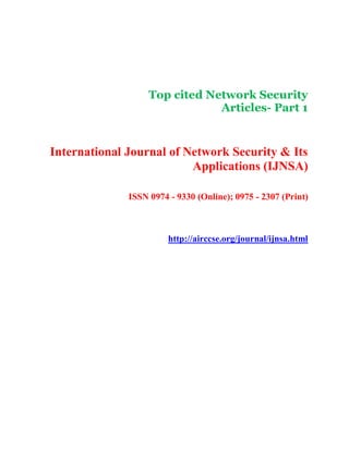Top cited Network Security
Articles- Part 1
International Journal of Network Security & Its
Applications (IJNSA)
ISSN 0974 - 9330 (Online); 0975 - 2307 (Print)
http://airccse.org/journal/ijnsa.html
 
