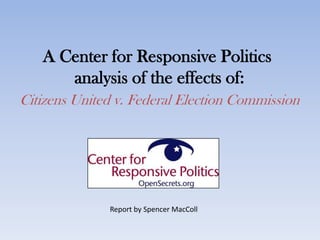 A Center for Responsive Politicsanalysis of the effects of:Citizens United v. Federal Election Commission Report by Spencer MacColl 