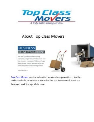 About Top Class Movers
Top Class Movers provide relocation services to organizations, families
and individuals, anywhere in Australia.This is a Professional Furniture
Removals and Storage Melbourne.
 