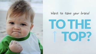 Want to take your brand
TOTHE
↑TOP?
 
