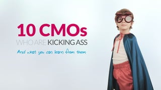 10 CMOs
WHOAREKICKINGASS
And what you can learn from them
 