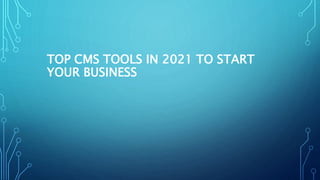 TOP CMS TOOLS IN 2021 TO START
YOUR BUSINESS
 