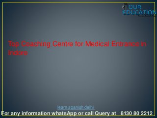 For any information whatsApp or call Query at 8130 80 2212
learn spanish delhi
Top Coaching Centre for Medical Entrance in
Indore
 