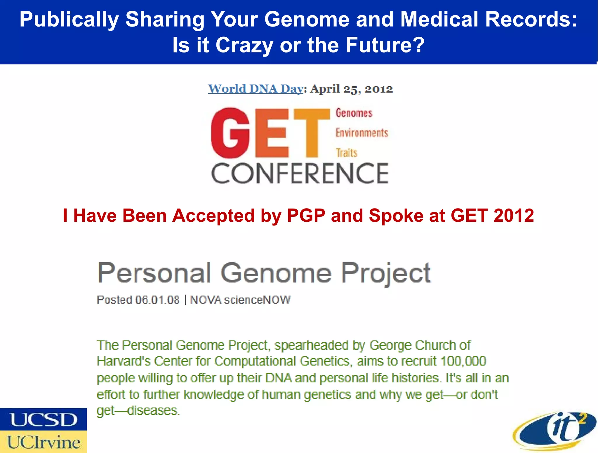 Publically Sharing Your Genome and Medical Records:
               Is it Crazy or the Future?




   I Have Been Accepted by PGP and Spoke at GET 2012
 