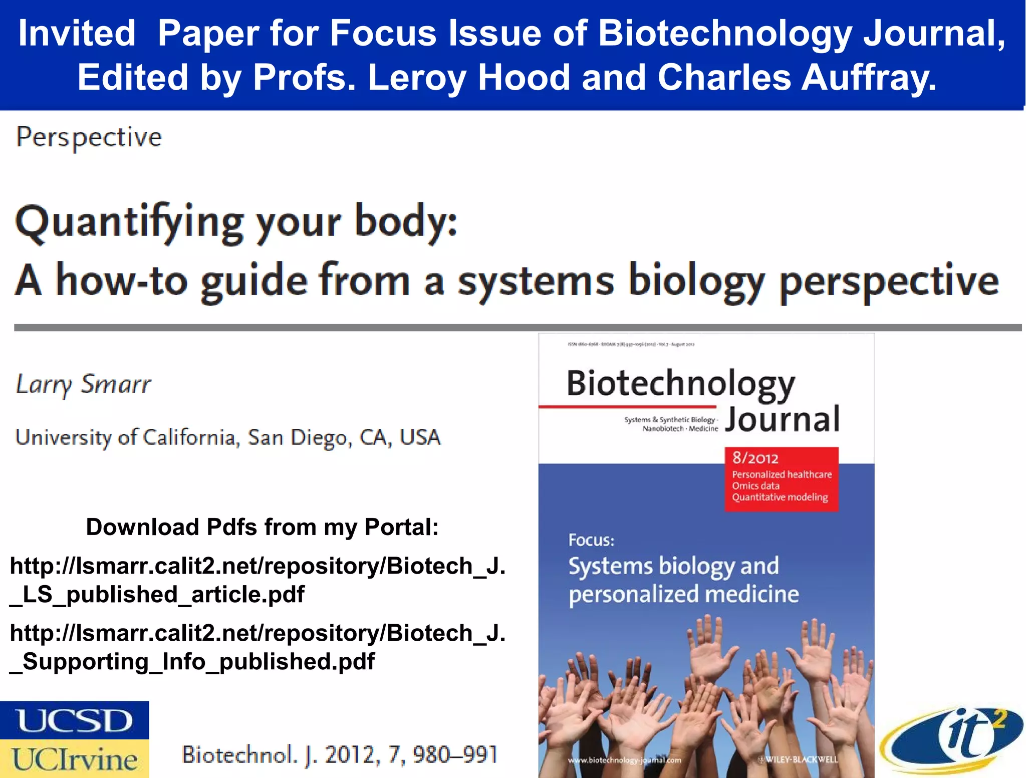 Invited Paper for Focus Issue of Biotechnology Journal,
    Edited by Profs. Leroy Hood and Charles Auffray.




       Download Pdfs from my Portal:
http://lsmarr.calit2.net/repository/Biotech_J.
_LS_published_article.pdf
http://lsmarr.calit2.net/repository/Biotech_J.
_Supporting_Info_published.pdf
 