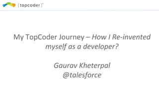 My TopCoder Journey – How I Re-invented
myself as a developer?
Gaurav Kheterpal
@talesforce
 