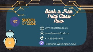 Book a Free
Book a Free
Book a Free
Trial Class
Trial Class
Trial Class
Now
Now
Now
www.skoolofcode.us
+1 425-305-4645
learn@skoolofcode.us
Redmond, Washington, USA
 