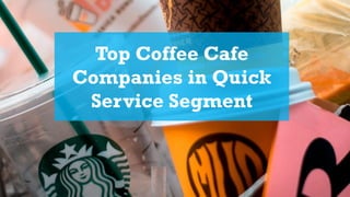 Top Coffee Cafe
Companies in Quick
Service Segment
 