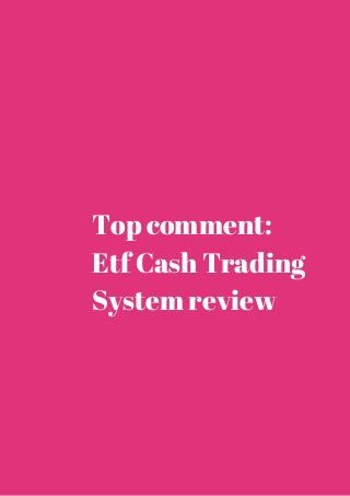 Top comment: 
Etf Cash Trading 
System review 
 