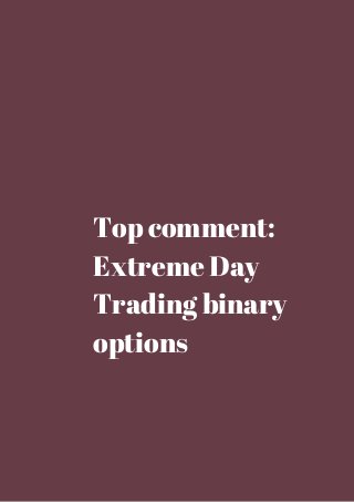 Top comment: 
Extreme Day 
Trading binary 
options 
 