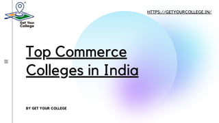 Top Commerce
Colleges in India
BY GET YOUR COLLEGE
HTTPS://GETYOURCOLLEGE.IN/
 