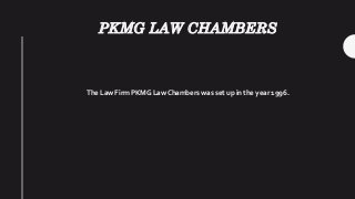 PKMG LAW CHAMBERS
The Law Firm PKMG Law Chambers was set up in the year 1996.
 
