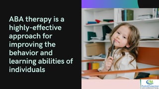 ABA therapy is a
highly-effective
approach for
improving the
behavior and
learning abilities of
individuals
 