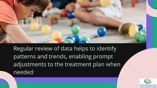 Regular review of data helps to identify
patterns and trends, enabling prompt
adjustments to the treatment plan when
needed
 