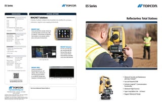 Your local Authorized Topcon dealer is:
topconpositioning.com
7400 National Drive • Livermore • CA 94550
(925) 245-8300
Specifications
Reflectorless Total Stations
•	 Advanced Security and Maintenance
	 with New TSshield™
•	 Fast and Powerful EDM
•	 Exclusive LongLink™ Communications
	Functionality
•	 Advanced Angle Accuracy
•	 Super Long Battery Life – 36 Hours!
•	 Rugged, Waterproof Design
ES Series
MAGNET Field
Cloud connected field controller software for
use with total stations and GPS rovers. With
ES LongLink™ communication, the MAGNET
Field controller can be operated, with the
prism, at the point of measurement.
Specifications subject to change without notice. ©2012 Topcon Corporation
All rights reserved. P/N: 7010-2097 Rev. A Printed in U.S.A. 1/12
The Bluetooth®
word mark and logos are registered trademarks owned by
Bluetooth SIG, Inc. and any use of such marks by Topcon is under license. Other
trademarks and trade names are those of their respective owners.
For more specification information:
topconpositioning.com/es-series
ES Series
OPTIONAL Software
MAGNET Solutions
A family of software solutions that streamlines the workflow for surveyors,
contractors, engineers and mapping professionals.
Angle Measurement	
	 Min. Resolution/Accuracy	
ES-101	0.5”/1”
ES-102	1”/2”
ES-103	1”/3”
ES-105	1”/5”
ES-107	1”/7”
IACS (Independent Angle Calibration System)
	 Standard on 1” & 2” models
Compensation	 Dual-axis compensator
Distance Measurement
Prism EDM Range	 4000m (ES-107 3000m)
Prism EDM Accuracy	 2mm+2ppm
Non-Prism Range	 500m
Non-Prism Accuracy	 3mm+2ppm (0.3-200m)
Measuring Time	 Fine: 0.9 sec
	 Rapid: 0.7 sec
	 Tracking: 0.3 sec
Communications
•	LongLink™ rover communications utilizing
	 Bluetooth®
Class 1
•	USB 2.0 Slot (Host + Slave)
•	RS-232C Serial
General
Display/Keyboard	 Dual, Graphic, Backlit
	 LCD (ES-107 Single)
Battery Operation	 Up to 36 hours
Dust/Water Protection	 IP66
Wireless Connection	 Bluetooth®
Class 1
Operating Range	 -30C to +60C
	 -35C to +60C*
	 *special arctic version
To watch a video on the ES, follow this QR code link:
MAGNET Office
Connect to the MAGNET
Cloud directly from your CAD
software. Office is full-featured
CAD and processing software,
or use MAGNET through direct
integration in Autodesk products.
MAGNET Enterprise
See every set of data and
stay connected with both
Field and Office with this
cloud managed interface.
Unprecedented productivity
can be yours with Enterprise.
© 2012 Google Map Data
 