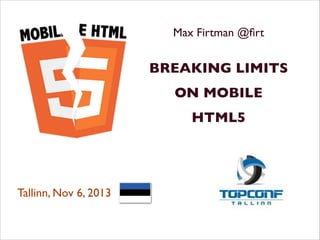 Max Firtman @ﬁrt	

!

BREAKING LIMITS	

ON MOBILE	

HTML5 	

!

!

Tallinn, Nov 6, 2013	


!

 