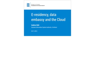 E-residency, data 
embassy and the Cloud 
Andres Kütt 
Estonian Information System Authority / Architect 
20.11.2014 
 