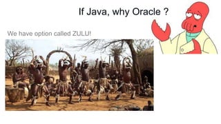 If Java, why Oracle ?
We have option called ZULU!

 