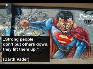 „Strong people
don‘t put others down,
they lift them up.“
(Darth Vader)
 