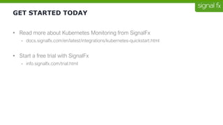 GET STARTED TODAY
• Read more about Kubernetes Monitoring from SignalFx
- docs.signalfx.com/en/latest/integrations/kubernetes-quickstart.html
• Start a free trial with SignalFx
- info.signalfx.com/trial.html
 