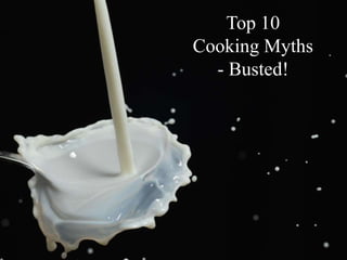 Top 10
Cooking Myths
- Busted!
 