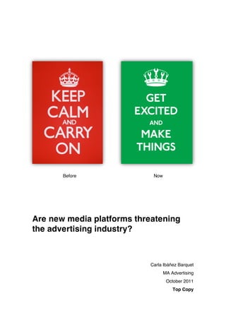 Before               Now




Are new media platforms threatening
the advertising industry?



                           Carla Ibáñez Barquet
                                  MA Advertising
                                   October 2011
                                      Top Copy
 