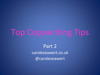 Top Copywriting Tips 
Part 2 
caroleseawert.co.uk 
@caroleseawert 
 