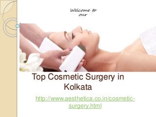 Welcome to 
our 
Top Cosmetic Surgery in 
Kolkata 
http://www.aesthetica.co.in/cosmetic-surgery. 
html 
 