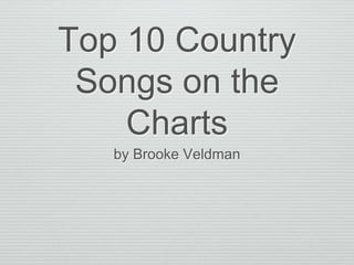 Top 10 Country
Songs on the
Charts
by Brooke Veldman
 