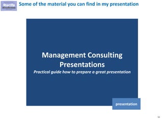 11
Some of the material you can find in my presentation
Management Consulting
Presentations
Practical guide how to prepare a great presentation
presentation
 