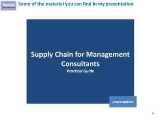 16
Some of the material you can find in my presentation
Supply Chain for Management
Consultants
Practical Guide
presentation
 