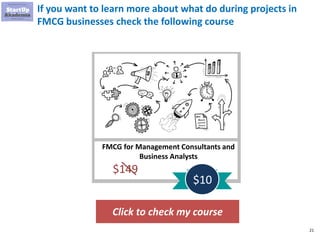 21
If you want to learn more about what do during projects in
FMCG businesses check the following course
Click to check my course
FMCG for Management Consultants and
Business Analysts
$149
$10
 