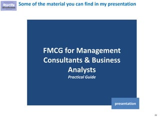 22
Some of the material you can find in my presentation
FMCG for Management
Consultants & Business
Analysts
Practical Guide
presentation
 