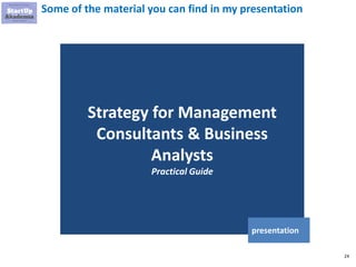 24
Some of the material you can find in my presentation
Strategy for Management
Consultants & Business
Analysts
Practical Guide
presentation
 