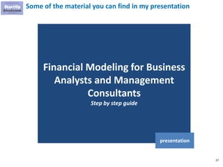 27
Some of the material you can find in my presentation
Financial Modeling for Business
Analysts and Management
Consultants
Step by step guide
presentation
 