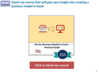 31
Check my course that will give you insight into creating a
business model in Excel
Click to check my course
K
On-line Business Models in Excel –
Practical Guide
$89
$10
 