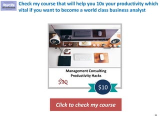 36
Check my course that will help you 10x your productivity which
vital if you want to become a world class business analyst
Click to check my course
Management Consulting
Productivity Hacks
$90
$10
 