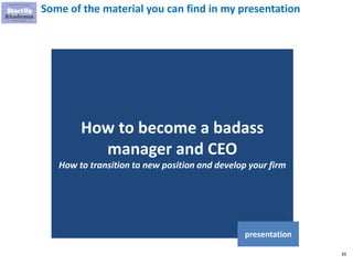 39
Some of the material you can find in my presentation
How to become a badass
manager and CEO
How to transition to new position and develop your firm
presentation
 