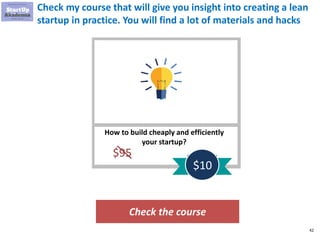 42
Check my course that will give you insight into creating a lean
startup in practice. You will find a lot of materials and hacks
Check the course
How to build cheaply and efficiently
your startup?
$95
$10
 