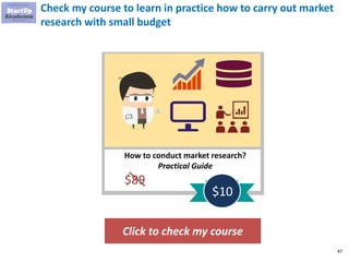 47
Check my course to learn in practice how to carry out market
research with small budget
Click to check my course
How to conduct market research?
Practical Guide
$89
$10
 