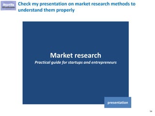 54
Check my presentation on market research methods to
understand them properly
Market research
Practical guide for startups and entrepreneurs
presentation
 