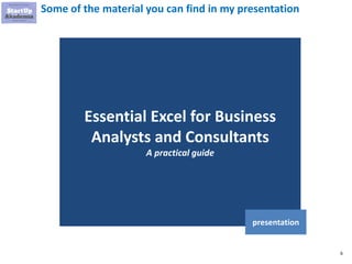 6
Some of the material you can find in my presentation
Essential Excel for Business
Analysts and Consultants
A practical guide
presentation
 