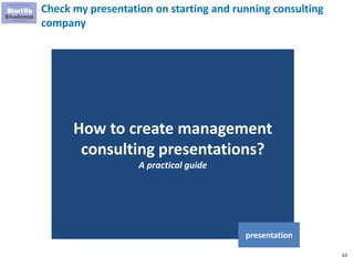 63
Check my presentation on starting and running consulting
company
How to create management
consulting presentations?
A practical guide
presentation
 