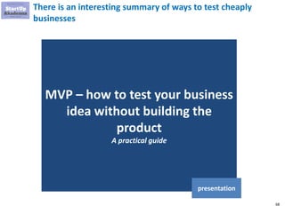 68
There is an interesting summary of ways to test cheaply
businesses
MVP – how to test your business
idea without building the
product
A practical guide
presentation
 