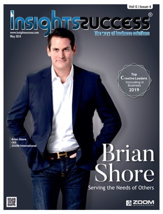 www.insightssuccess.com
May 2019
Brian
Shore
2019
Crea iv
Vol-5 | Issue-4
Serving the Needs of Others
Innovating in
Business
t e Leaders
Top
Brian Shore
CEO
ZOOM International
 