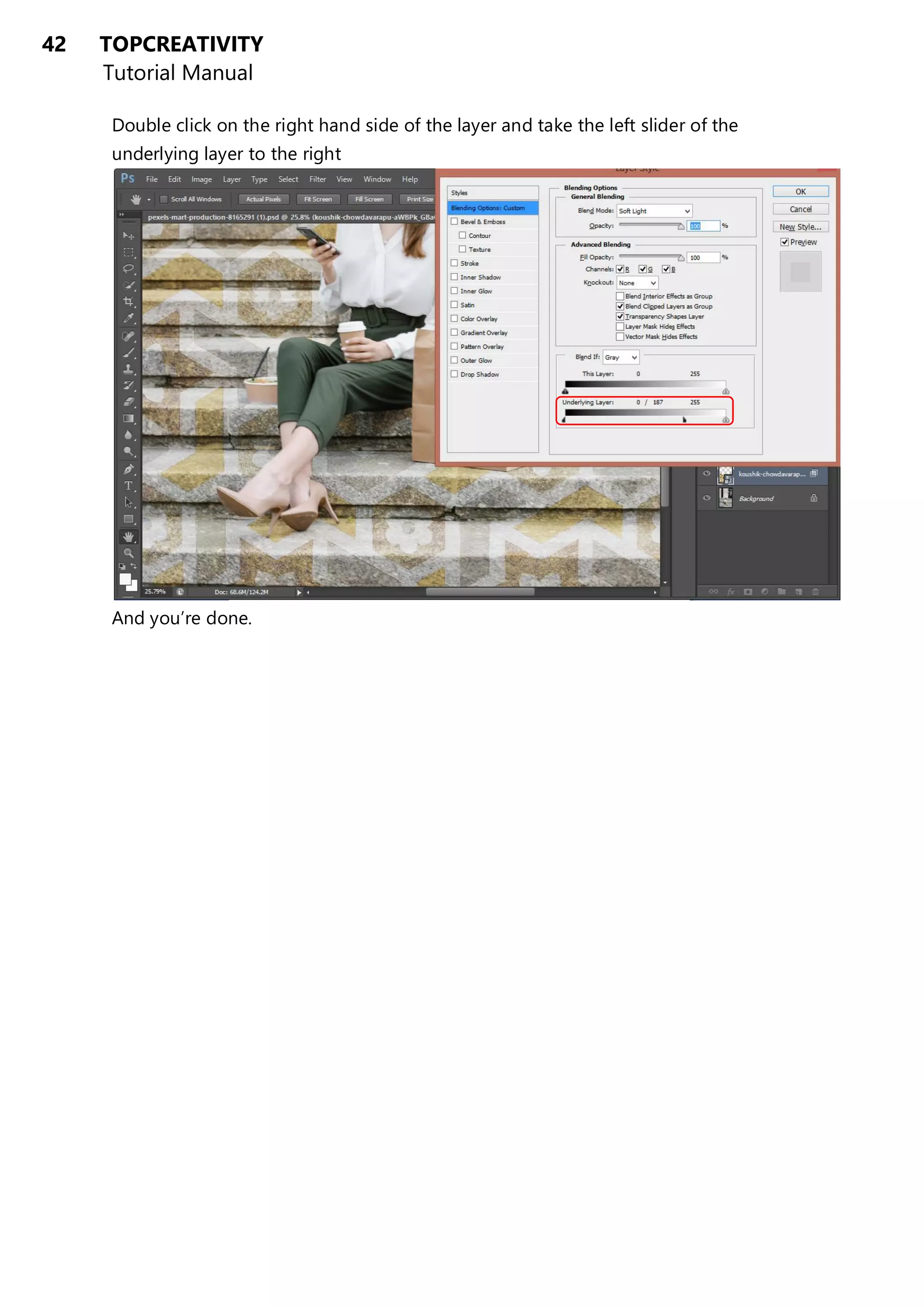 42 TOPCREATIVITY
Tutorial Manual
Double click on the right hand side of the layer and take the left slider of the
underlying layer to the right
And you’re done.
 