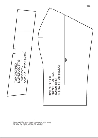 TOPCROPPED
LIMPEZACOSTAS
TAMANHO:40
CORTAR1PARTECIDO
TOPCROPPED
FRENTELATERAL
TAMANHO:40
RCOTAR1PARTECIDO
FIO
04
OBSERVAÇÃO: COLOCAR FOLGA DE COSTURA
DE 1CM EM TODA BORDA DO MOLDE
 
